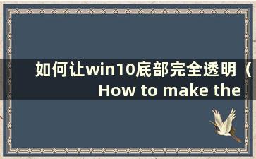 如何让win10底部完全透明（How to make thebottom of win10完全透明）